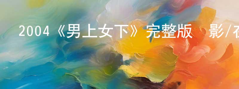 2004《男上女下》完整版電影/在線觀看/百度云-美劇天堂 陳華江的blog
